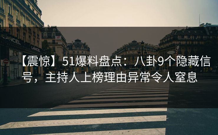【震惊】51爆料盘点：八卦9个隐藏信号，主持人上榜理由异常令人窒息