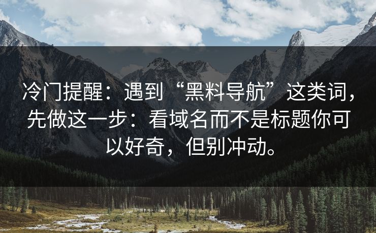 冷门提醒：遇到“黑料导航”这类词，先做这一步：看域名而不是标题你可以好奇，但别冲动。