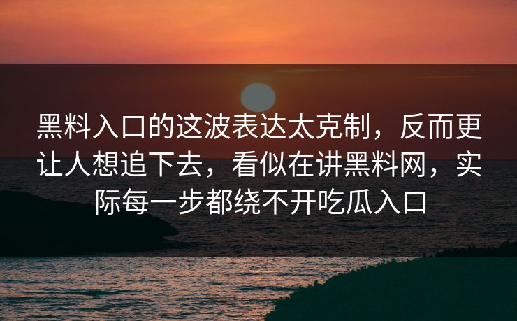 黑料入口的这波表达太克制，反而更让人想追下去，看似在讲黑料网，实际每一步都绕不开吃瓜入口