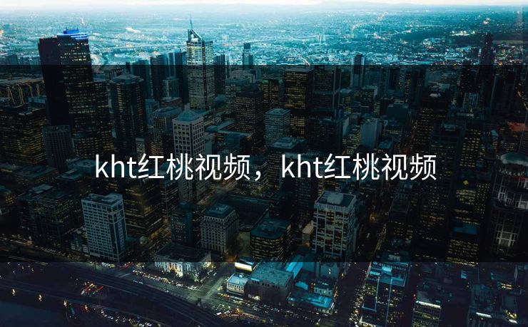 kht红桃视频，kht红桃视频