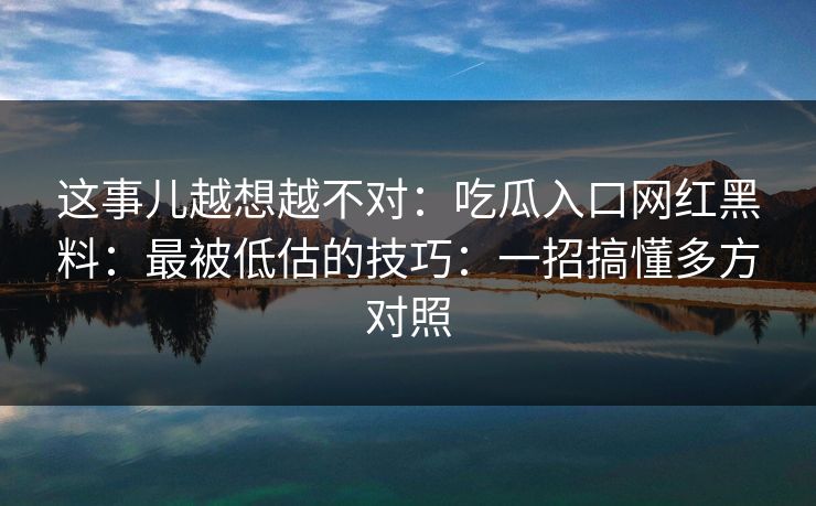 这事儿越想越不对:吃瓜入口网红黑料:最被低估的技巧:一招搞懂多方对照 这事儿越想越不对:吃瓜入口网红黑料:最被低估的技巧:一招搞懂多方对照